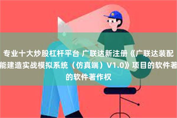 专业十大炒股杠杆平台 广联达新注册《广联达装配式智能建造实战模拟系统（仿真端）V1.0》项目的软件著作权