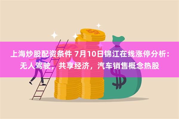 上海炒股配资条件 7月10日锦江在线涨停分析：无人驾驶，共享经济，汽车销售概念热股