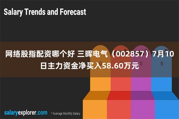 网络股指配资哪个好 三晖电气（002857）7月10日主力资金净买入58.60万元