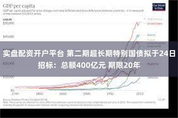 实盘配资开户平台 第二期超长期特别国债拟于24日招标：总额400亿元 期限20年