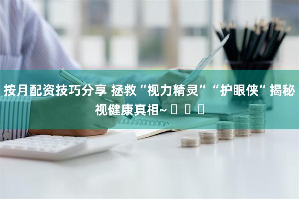 按月配资技巧分享 拯救“视力精灵”“护眼侠”揭秘视健康真相~ ​​​