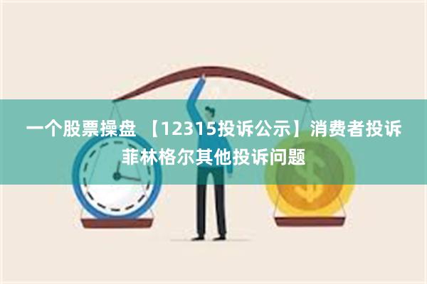 一个股票操盘 【12315投诉公示】消费者投诉菲林格尔其他投诉问题