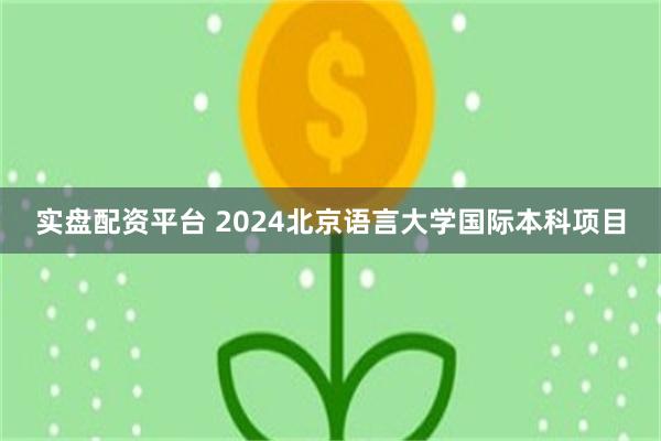 实盘配资平台 2024北京语言大学国际本科项目