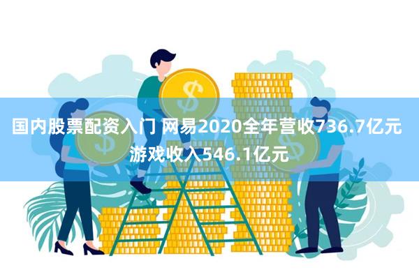 国内股票配资入门 网易2020全年营收736.7亿元 游戏收入546.1亿元