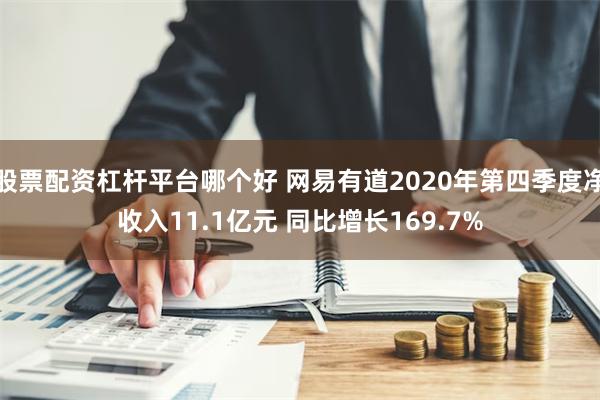 股票配资杠杆平台哪个好 网易有道2020年第四季度净收入11.1亿元 同比增长169.7%