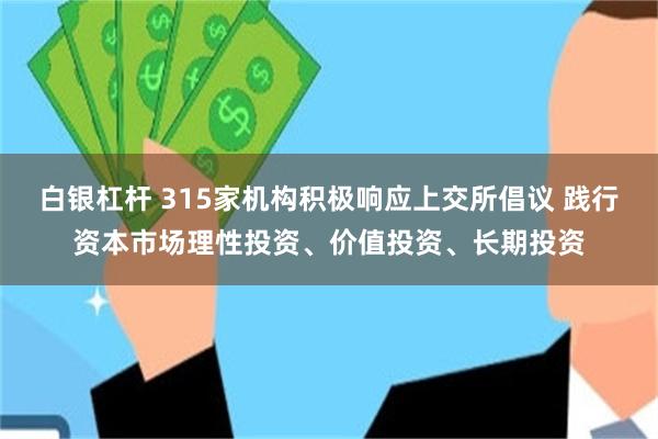 白银杠杆 315家机构积极响应上交所倡议 践行资本市场理性投资、价值投资、长期投资