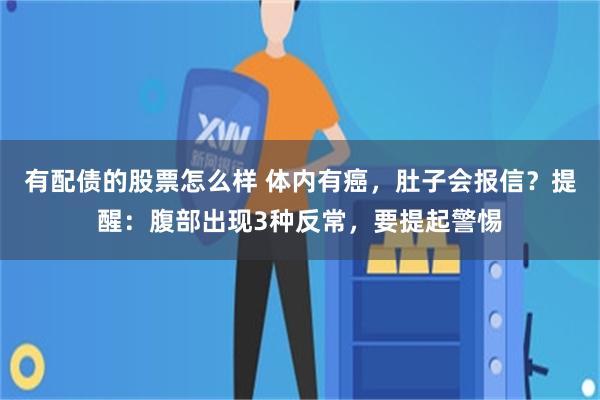 有配债的股票怎么样 体内有癌，肚子会报信？提醒：腹部出现3种反常，要提起警惕