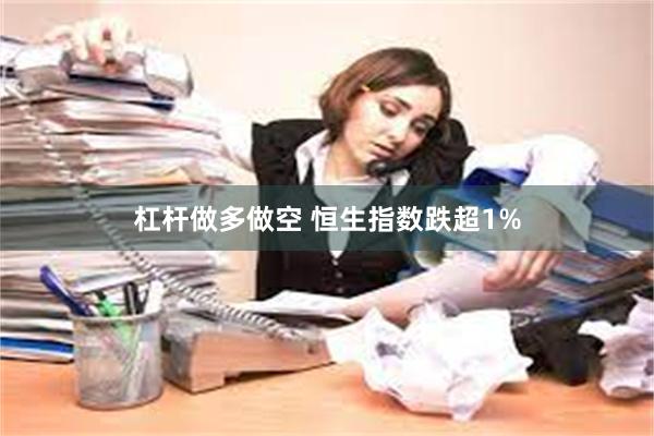 杠杆做多做空 恒生指数跌超1%