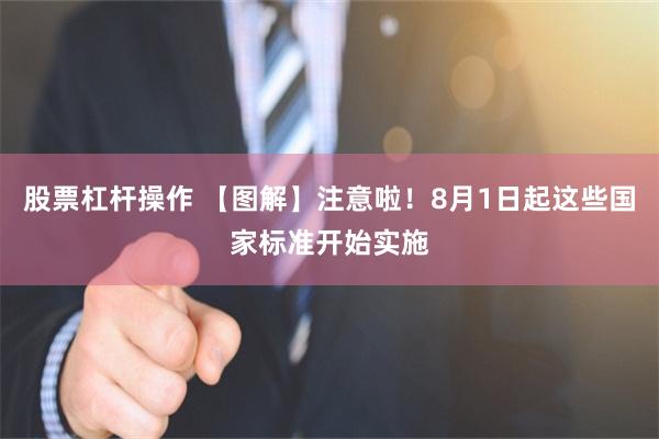 股票杠杆操作 【图解】注意啦！8月1日起这些国家标准开始实施