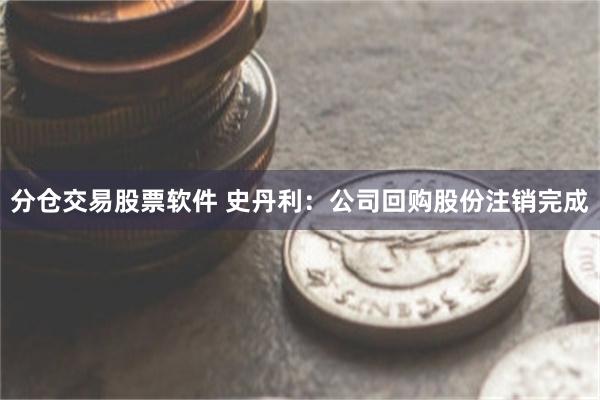 分仓交易股票软件 史丹利：公司回购股份注销完成