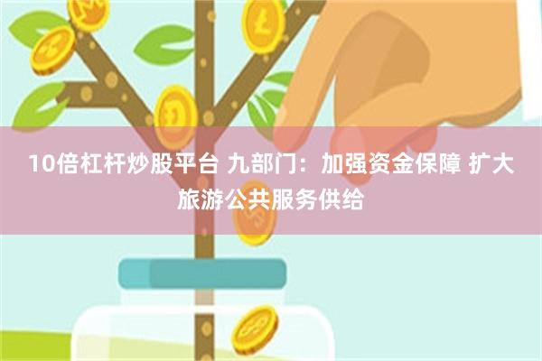 10倍杠杆炒股平台 九部门：加强资金保障 扩大旅游公共服务供给