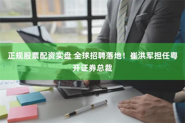 正规股票配资实盘 全球招聘落地！崔洪军担任粤开证券总裁