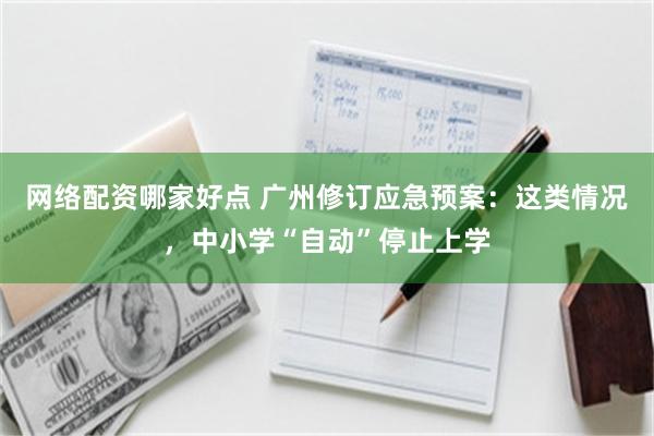 网络配资哪家好点 广州修订应急预案：这类情况，中小学“自动”停止上学