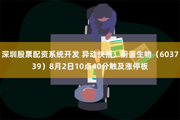 深圳股票配资系统开发 异动快报：蔚蓝生物（603739）8月2日10点40分触及涨停板