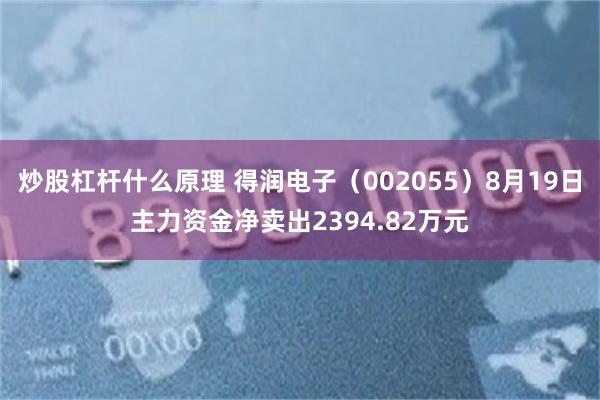 炒股杠杆什么原理 得润电子（002055）8月19日主力资金