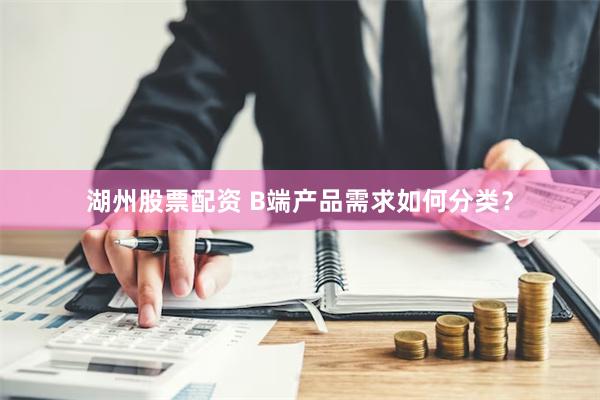 湖州股票配资 B端产品需求如何分类？