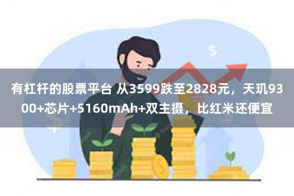 有杠杆的股票平台 从3599跌至2828元，天玑9300+芯片+5160mAh+双主摄，比红米还便宜