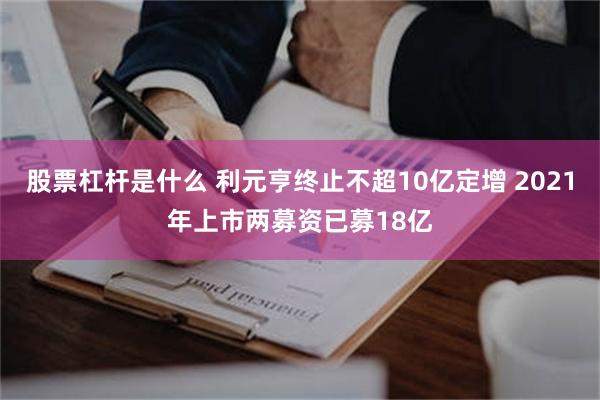 股票杠杆是什么 利元亨终止不超10亿定增 2021年上市两募资已募18亿