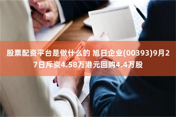 股票配资平台是做什么的 旭日企业(00393)9月27日斥资4.58万港元回购4.4万股