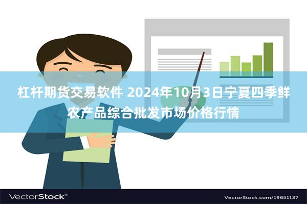 杠杆期货交易软件 2024年10月3日宁夏四季鲜农产品综合批发市场价格行情