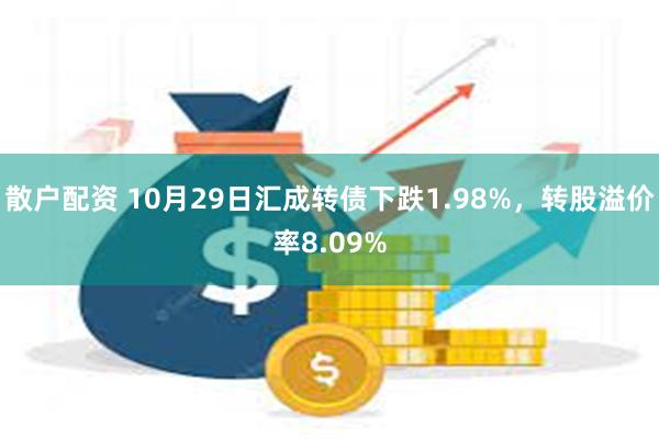 散户配资 10月29日汇成转债下跌1.98%，转股溢价率8.09%