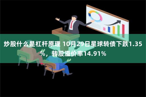 炒股什么是杠杆原理 10月29日星球转债下跌1.35%，转股溢价率14.91%