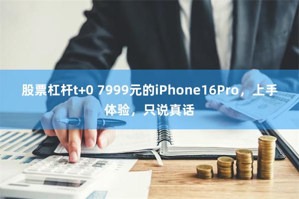 股票杠杆t+0 7999元的iPhone16Pro，上手体验，只说真话