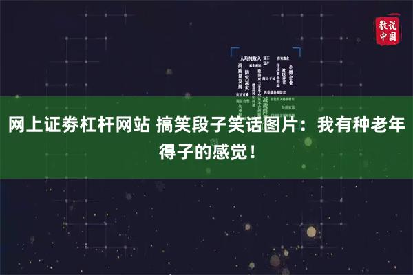 网上证劵杠杆网站 搞笑段子笑话图片：我有种老年得子的感觉！