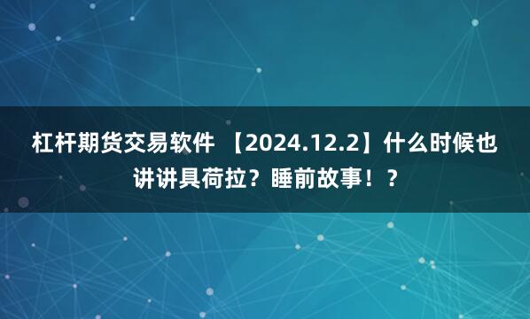 杠杆期货交易软件 【2024.12.2】什么时候也讲讲具荷拉？睡前故事！？