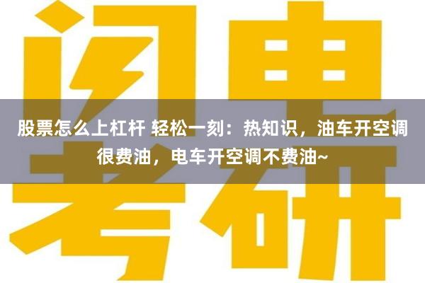 股票怎么上杠杆 轻松一刻：热知识，油车开空调很费油，电车开空调不费油~