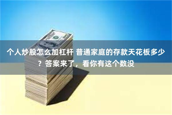 个人炒股怎么加杠杆 普通家庭的存款天花板多少？答案来了，看你有这个数没