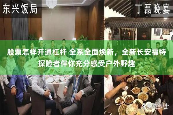 股票怎样开通杠杆 全系全面焕新，全新长安福特探险者伴你充分感受户外野趣