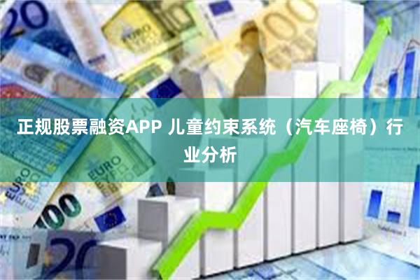 正规股票融资APP 儿童约束系统（汽车座椅）行业分析