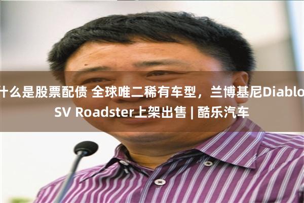 什么是股票配债 全球唯二稀有车型，兰博基尼Diablo SV Roadster上架出售 | 酷乐汽车