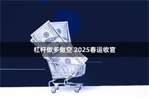 杠杆做多做空 2025春运收官