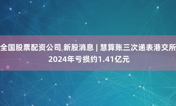 全国股票配资公司 新股消息 | 慧算账三次递表港交所 2024年亏损约1.41亿元