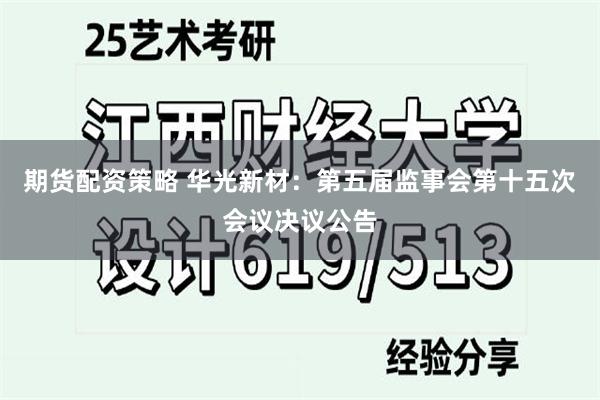 期货配资策略 华光新材：第五届监事会第十五次会议决议公告