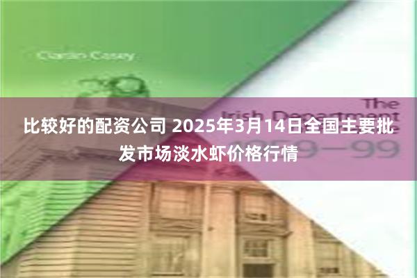 比较好的配资公司 2025年3月14日全国主要批发市场淡水虾价格行情