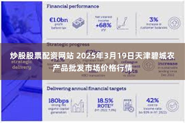 炒股股票配资网站 2025年3月19日天津碧城农产品批发市场价格行情